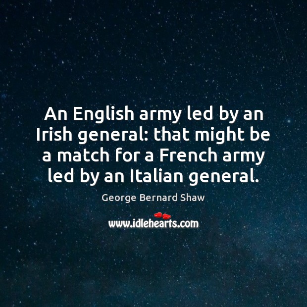 An English army led by an Irish general: that might be a George Bernard Shaw Picture Quote