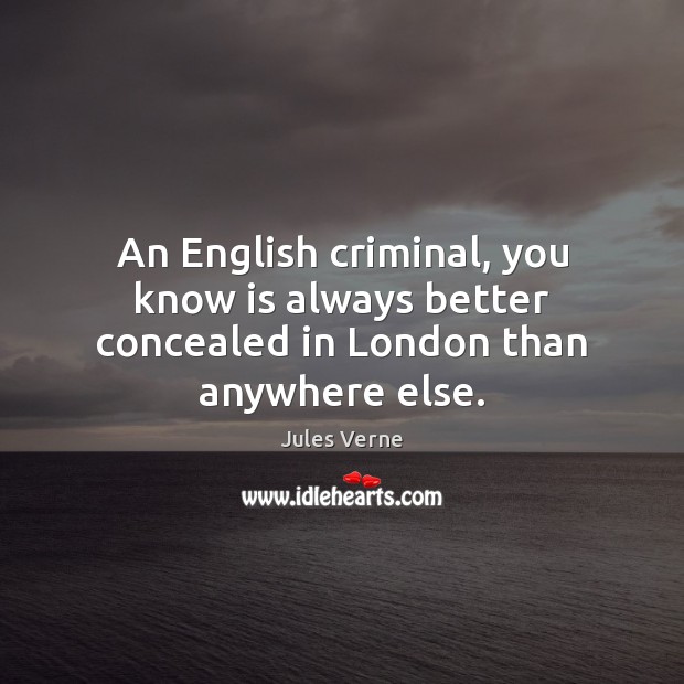 An English criminal, you know is always better concealed in London than anywhere else. Jules Verne Picture Quote