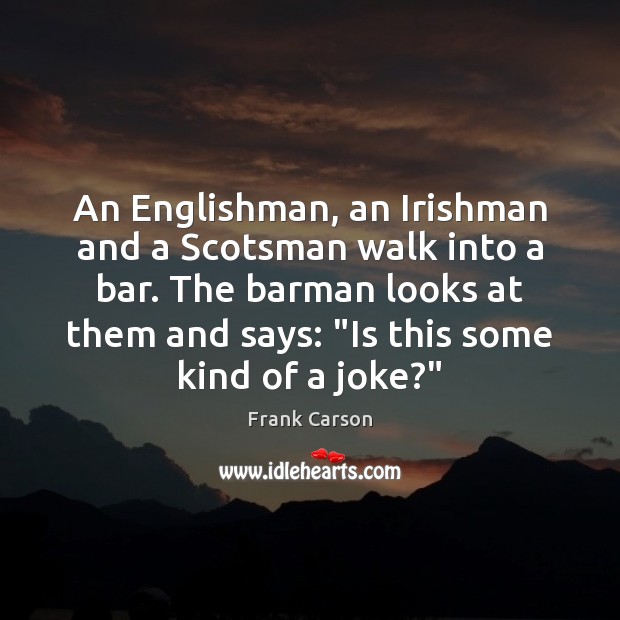 An Englishman, an Irishman and a Scotsman walk into a bar. The Frank Carson Picture Quote