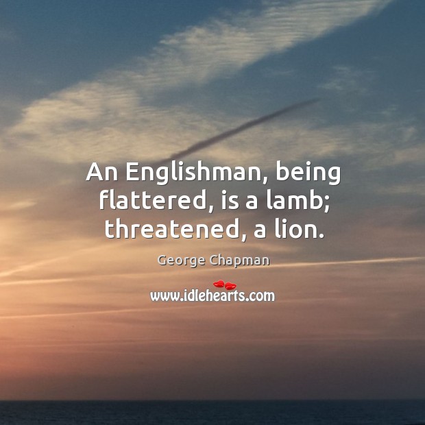 An englishman, being flattered, is a lamb; threatened, a lion. Image