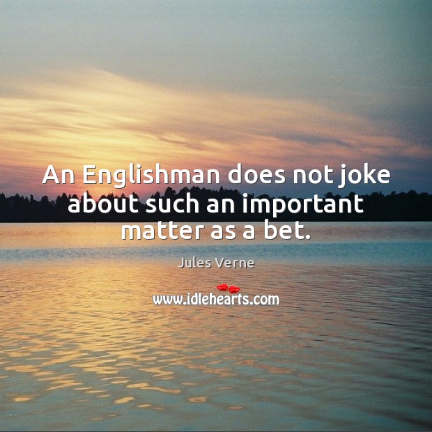 An Englishman does not joke about such an important matter as a bet. Jules Verne Picture Quote