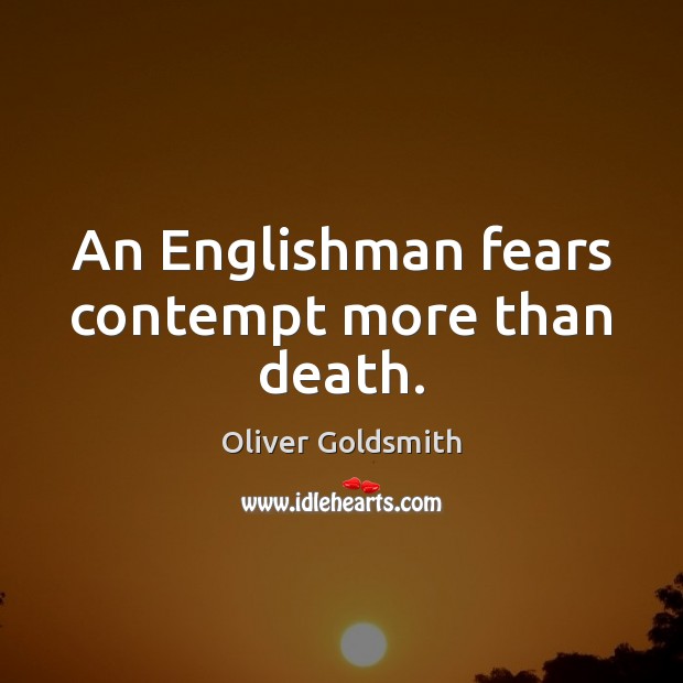 An Englishman fears contempt more than death. Oliver Goldsmith Picture Quote