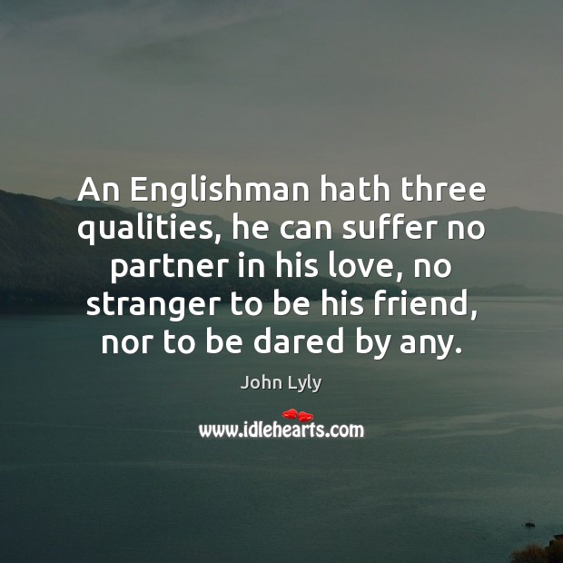 An Englishman hath three qualities, he can suffer no partner in his John Lyly Picture Quote