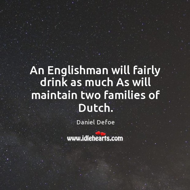 An englishman will fairly drink as much as will maintain two families of dutch. Daniel Defoe Picture Quote