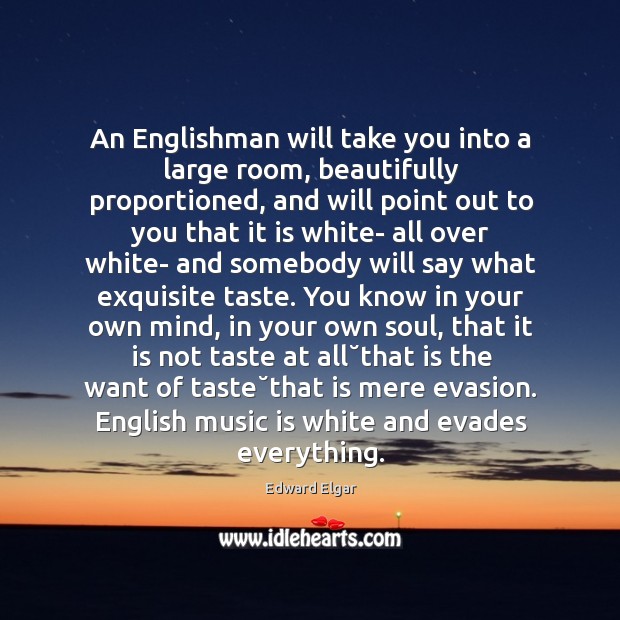 An Englishman will take you into a large room, beautifully proportioned, and Edward Elgar Picture Quote