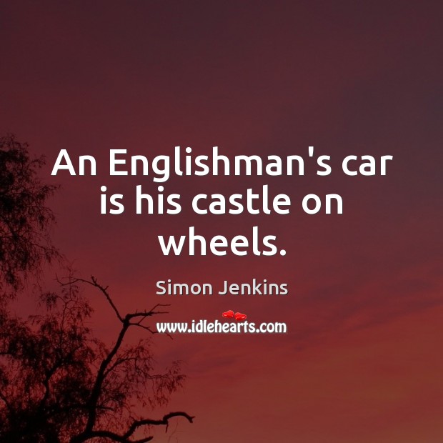 An Englishman’s car is his castle on wheels. Car Quotes Image