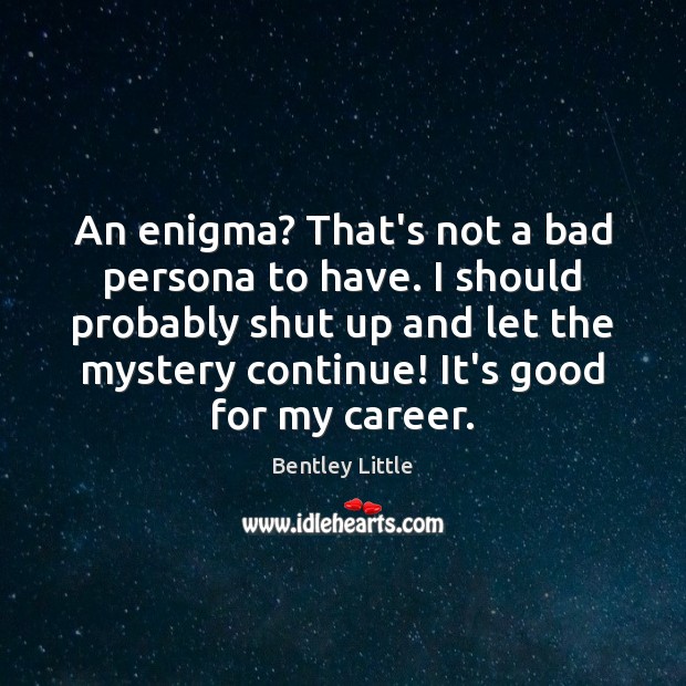 An enigma? That’s not a bad persona to have. I should probably Bentley Little Picture Quote