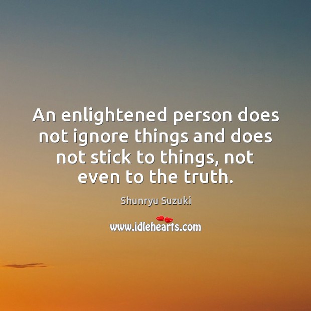 An enlightened person does not ignore things and does not stick to Shunryu Suzuki Picture Quote
