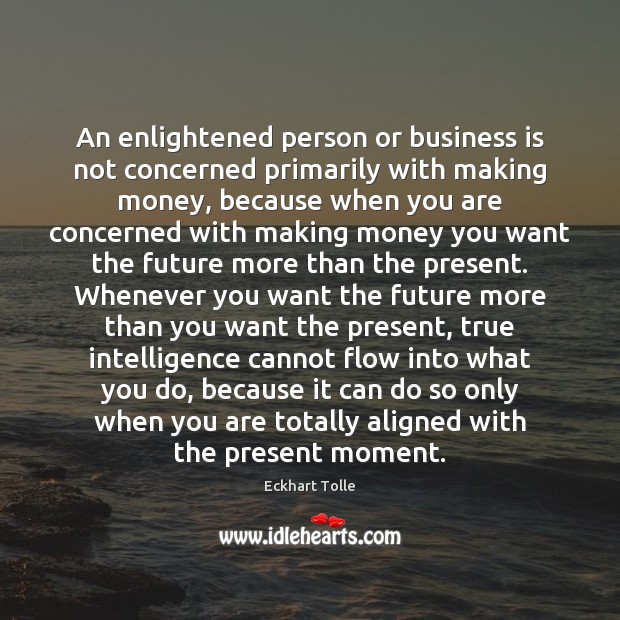 An enlightened person or business is not concerned primarily with making money, Eckhart Tolle Picture Quote