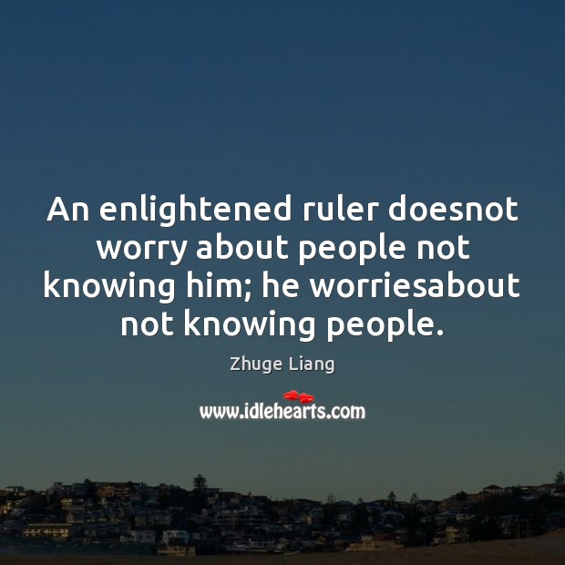 An enlightened ruler doesnot worry about people not knowing him; he worriesabout Image