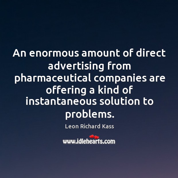 An enormous amount of direct advertising from pharmaceutical Leon Richard Kass Picture Quote