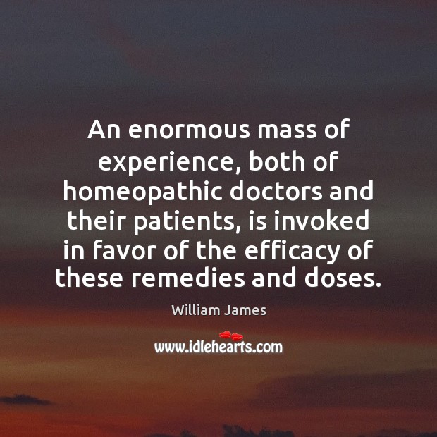 An enormous mass of experience, both of homeopathic doctors and their patients, William James Picture Quote