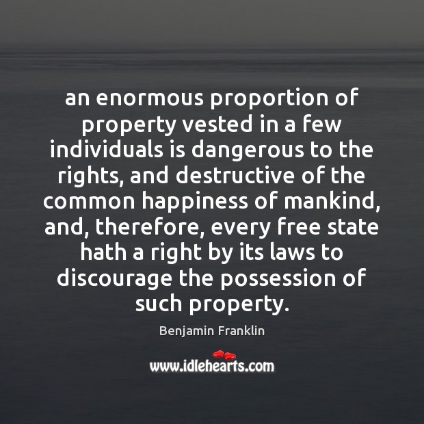 An enormous proportion of property vested in a few individuals is dangerous 