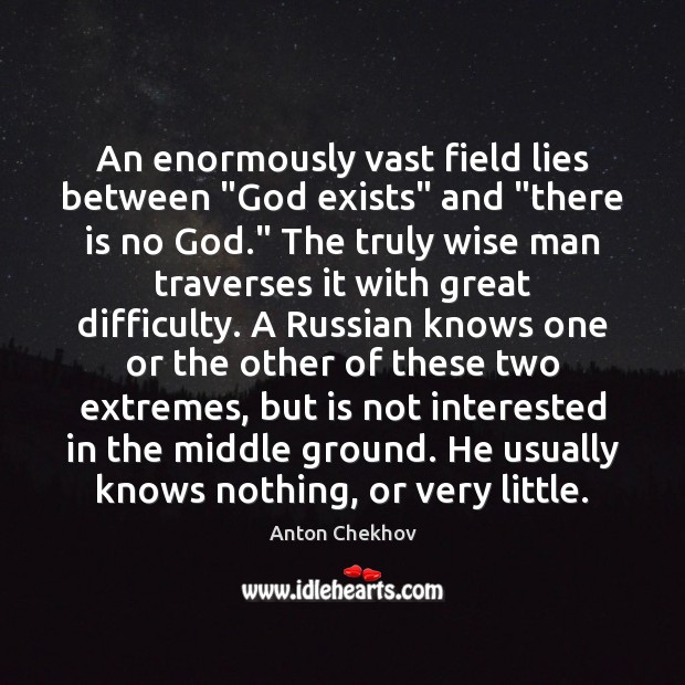 An enormously vast field lies between “God exists” and “there is no Anton Chekhov Picture Quote