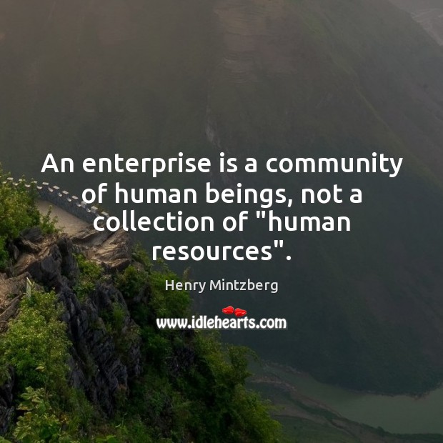 An enterprise is a community of human beings, not a collection of “human resources”. Henry Mintzberg Picture Quote
