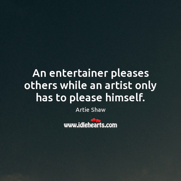 An entertainer pleases others while an artist only has to please himself. Artie Shaw Picture Quote