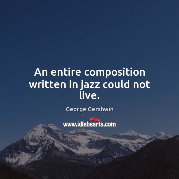 An entire composition written in jazz could not live. George Gershwin Picture Quote