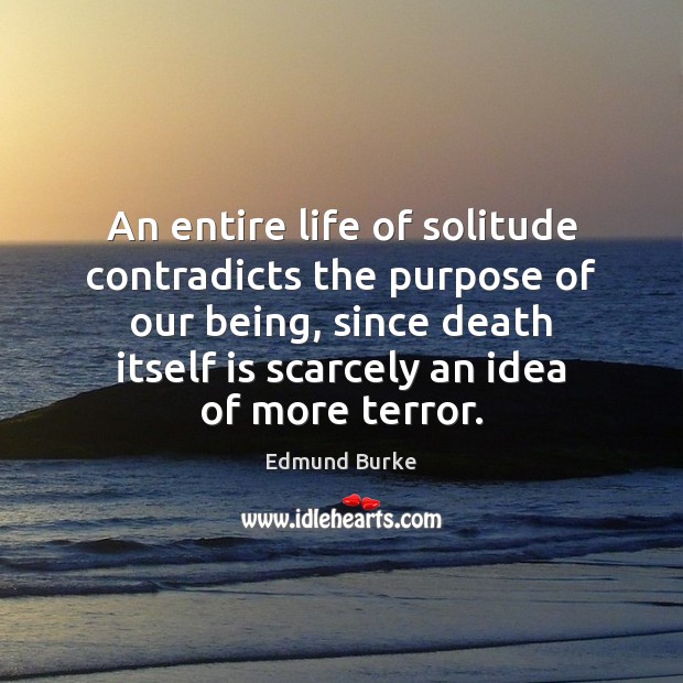 An entire life of solitude contradicts the purpose of our being, since Edmund Burke Picture Quote