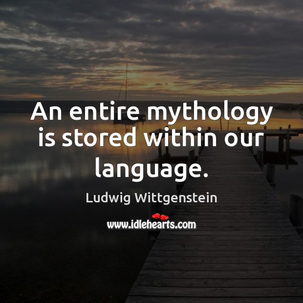 An entire mythology is stored within our language. Ludwig Wittgenstein Picture Quote