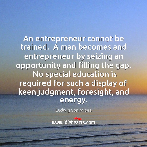 An entrepreneur cannot be trained.  A man becomes and entrepreneur by seizing Ludwig von Mises Picture Quote