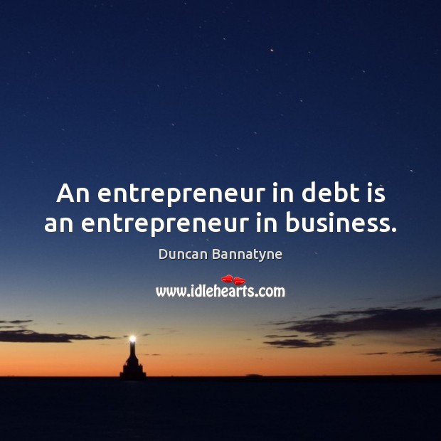 An entrepreneur in debt is an entrepreneur in business. Debt Quotes Image