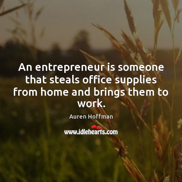 An entrepreneur is someone that steals office supplies from home and brings them to work. Auren Hoffman Picture Quote
