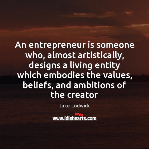 An entrepreneur is someone who, almost artistically, designs a living entity which Image