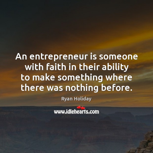 An entrepreneur is someone with faith in their ability to make something Ryan Holiday Picture Quote