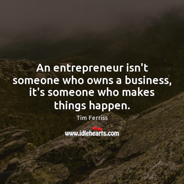 An entrepreneur isn’t someone who owns a business, it’s someone who makes things happen. Tim Ferriss Picture Quote