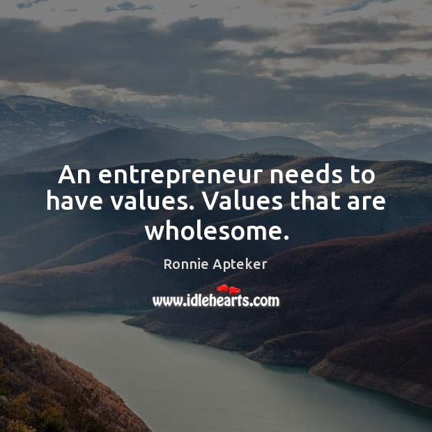 An entrepreneur needs to have values. Values that are wholesome. Ronnie Apteker Picture Quote