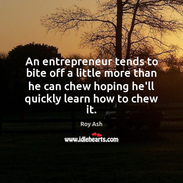 An entrepreneur tends to bite off a little more than he can Roy Ash Picture Quote