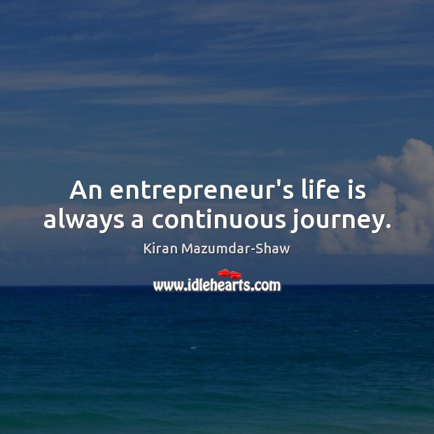 An entrepreneur’s life is always a continuous journey. Kiran Mazumdar-Shaw Picture Quote
