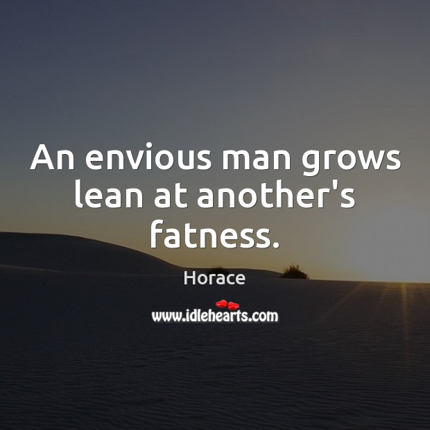 An envious man grows lean at another’s fatness. Horace Picture Quote