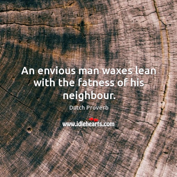 An envious man waxes lean with the fatness of his neighbour. Dutch Proverbs Image