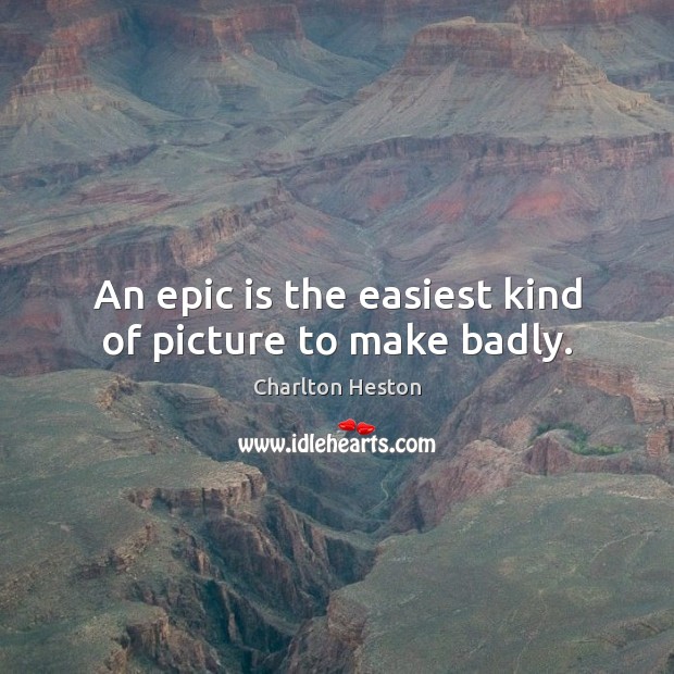 An epic is the easiest kind of picture to make badly. Charlton Heston Picture Quote