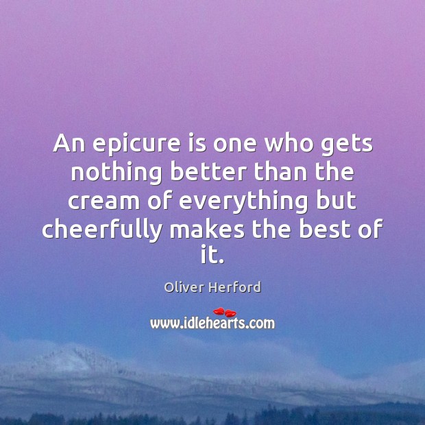 An epicure is one who gets nothing better than the cream of Oliver Herford Picture Quote