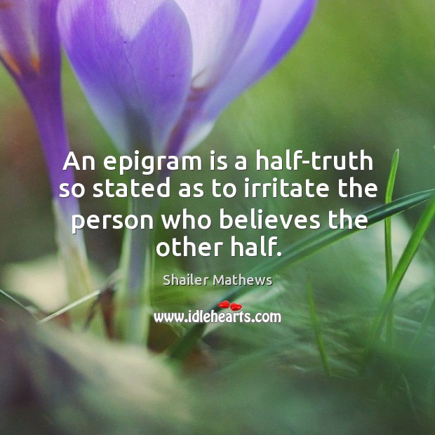 An epigram is a half-truth so stated as to irritate the person Shailer Mathews Picture Quote