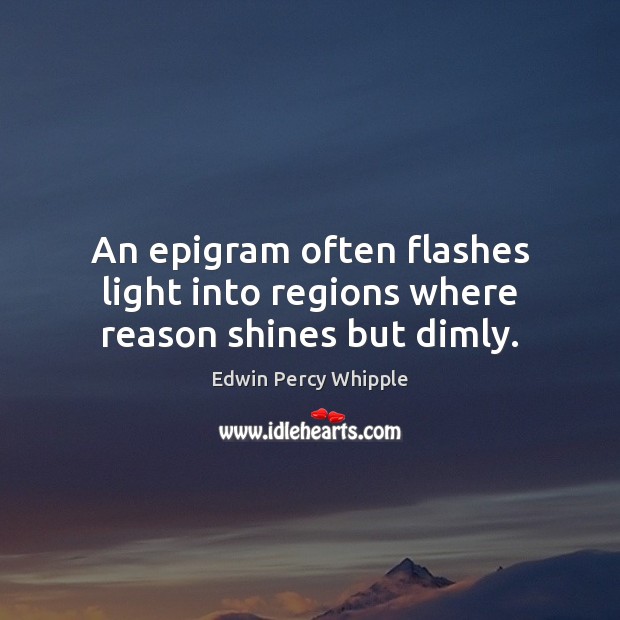 An epigram often flashes light into regions where reason shines but dimly. Edwin Percy Whipple Picture Quote