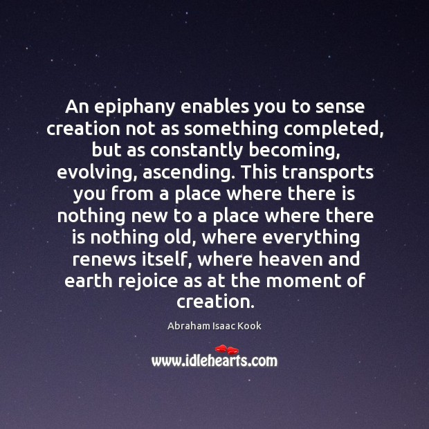 An epiphany enables you to sense creation not as something completed, but Abraham Isaac Kook Picture Quote
