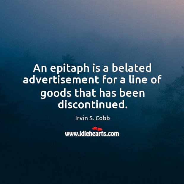 An epitaph is a belated advertisement for a line of goods that has been discontinued. Irvin S. Cobb Picture Quote