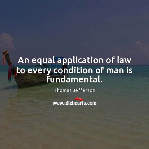 An equal application of law to every condition of man is fundamental. Image