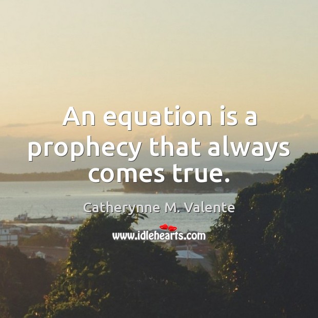 An equation is a prophecy that always comes true. Catherynne M. Valente Picture Quote