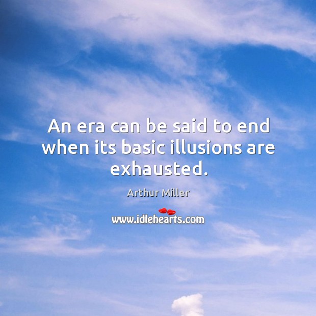 An era can be said to end when its basic illusions are exhausted. Image