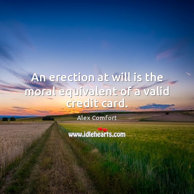 An erection at will is the moral equivalent of a valid credit card. Alex Comfort Picture Quote