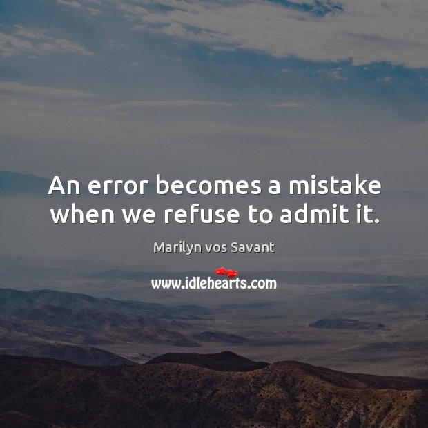 An error becomes a mistake when we refuse to admit it. Marilyn vos Savant Picture Quote