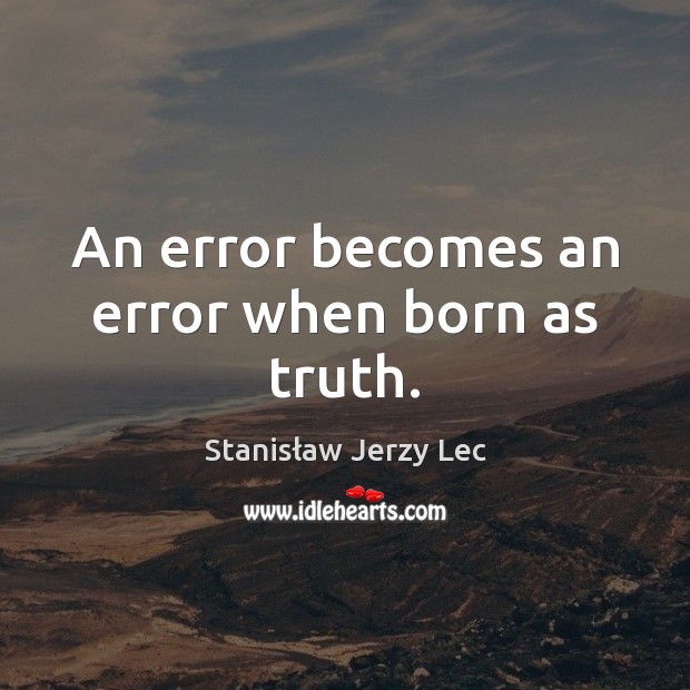 An error becomes an error when born as truth. Stanisław Jerzy Lec Picture Quote