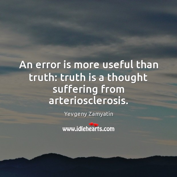 An error is more useful than truth: truth is a thought suffering from arteriosclerosis. Yevgeny Zamyatin Picture Quote