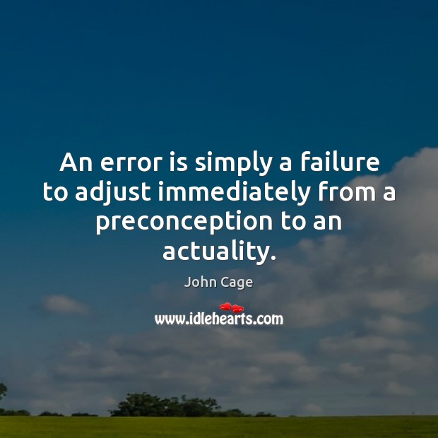 An error is simply a failure to adjust immediately from a preconception to an actuality. John Cage Picture Quote