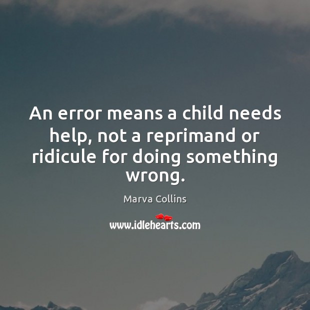 An error means a child needs help, not a reprimand or ridicule for doing something wrong. Marva Collins Picture Quote