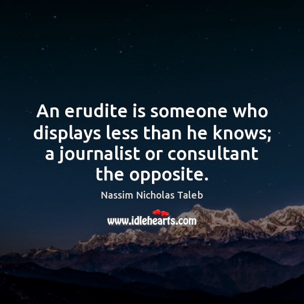 An erudite is someone who displays less than he knows; a journalist Nassim Nicholas Taleb Picture Quote